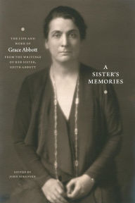 Title: A Sister's Memories: The Life and Work of Grace Abbott from the Writings of Her Sister, Edith Abbott, Author: John Sorensen