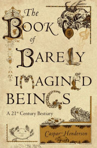 Title: The Book of Barely Imagined Beings: A 21st Century Bestiary, Author: Caspar Henderson