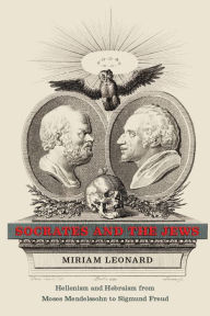 Title: Socrates and the Jews: Hellenism and Hebraism from Moses Mendelssohn to Sigmund Freud, Author: Miriam Leonard