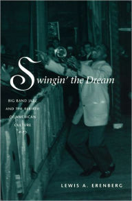 Title: Swingin' the Dream: Big Band Jazz and the Rebirth of American Culture, Author: Lewis A. Erenberg