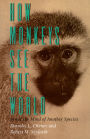 How Monkeys See the World: Inside the Mind of Another Species