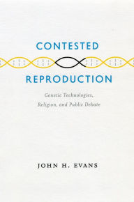 Title: Contested Reproduction: Genetic Technologies, Religion, and Public Debate, Author: John H. Evans