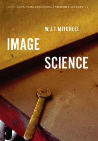 Title: Image Science: Iconology, Visual Culture, and Media Aesthetics, Author: W. J. T. Mitchell