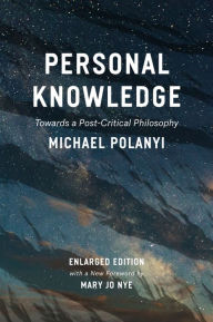 Title: Personal Knowledge: Towards a Post-Critical Philosophy, Author: Michael Polanyi