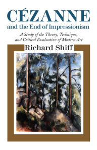 Title: Cézanne and the End of Impressionism: A Study of the Theory, Technique, and Critical Evaluation of Modern Art, Author: Richard Shiff