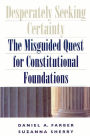 Desperately Seeking Certainty: The Misguided Quest for Constitutional Foundations / Edition 1