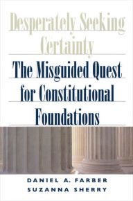 Title: Desperately Seeking Certainty: The Misguided Quest for Constitutional Foundations, Author: Daniel A. Farber