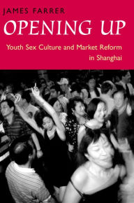 Title: Opening Up: Youth Sex Culture and Market Reform in Shanghai / Edition 1, Author: James  Farrer
