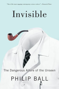 Title: Invisible: The Dangerous Allure of the Unseen, Author: Philip Ball