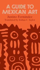 Title: A Guide to Mexican Art: From Its Beginnings to the Present / Edition 1, Author: Justino Fernández
