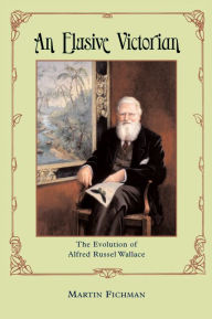 Title: An Elusive Victorian: The Evolution of Alfred Russel Wallace / Edition 2, Author: Martin Fichman