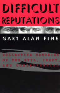 Title: Difficult Reputations: Collective Memories of the Evil, Inept, and Controversial / Edition 2, Author: Gary Alan Fine