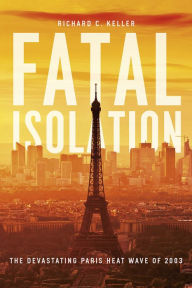Title: Fatal Isolation: The Devastating Paris Heat Wave of 2003, Author: Richard C. Keller