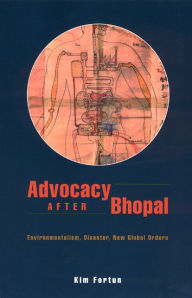 Title: Advocacy after Bhopal: Environmentalism, Disaster, New Global Orders, Author: Kim Fortun
