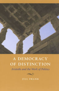 Title: A Democracy of Distinction: Aristotle and the Work of Politics / Edition 2, Author: Jill Frank