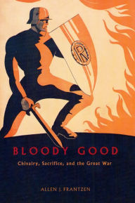Title: Bloody Good: Chivalry, Sacrifice, and the Great War / Edition 2, Author: Allen J. Frantzen