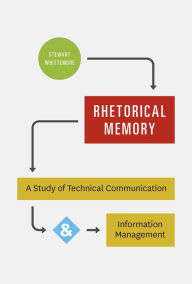 Title: Rhetorical Memory: A Study of Technical Communication and Information Management, Author: Stewart Whittemore