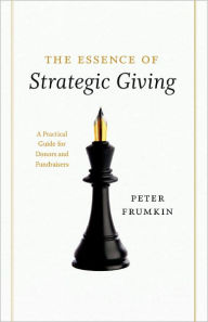 Title: The Essence of Strategic Giving: A Practical Guide for Donors and Fundraisers, Author: Peter  Frumkin