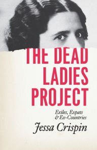 Title: The Dead Ladies Project: Exiles, Expats, & Ex-Countries, Author: Jessa Crispin