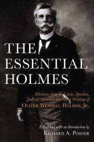 Title: The Essential Holmes: Selections from the Letters, Speeches, Judicial Opinions, and Other Writings of Oliver Wendell Holmes, Jr., Author: Oliver Wendell Holmes Jr.