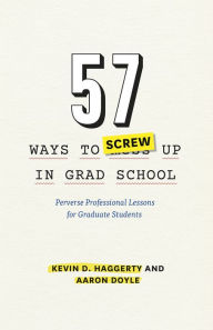 Title: 57 Ways to Screw Up in Grad School: Perverse Professional Lessons for Graduate Students, Author: Kevin D. Haggerty