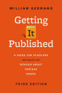 Getting It Published: A Guide for Scholars and Anyone Else Serious about Serious Books, Third Edition