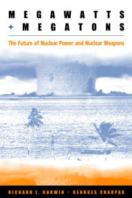 Title: Megawatts and Megatons: The Future of Nuclear Power and Nuclear Weapons, Author: Richard L. Garwin