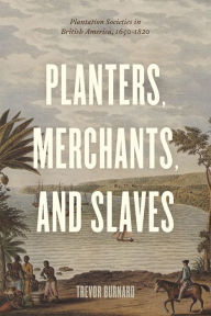 Title: Planters, Merchants, and Slaves: Plantation Societies in British America, 1650-1820, Author: Trevor Burnard