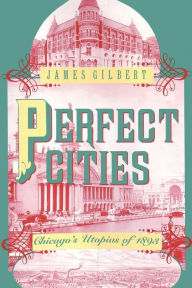 Title: Perfect Cities: Chicago's Utopias of 1893 / Edition 2, Author: James Gilbert