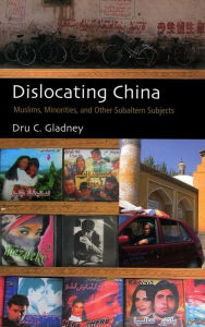 Title: Dislocating China: Muslims, Minorities, and Other Subaltern Subjects / Edition 2, Author: Dru C. Gladney