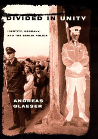 Title: Divided in Unity: Identity, Germany, and the Berlin Police / Edition 2, Author: Andreas Glaeser