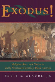 Title: Exodus!: Religion, Race, and Nation in Early Nineteenth-Century Black America / Edition 1, Author: Eddie S. Glaude Jr.