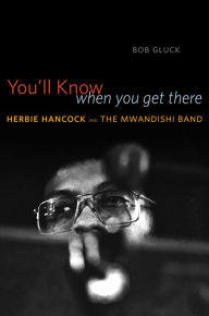 Title: You'll Know When You Get There: Herbie Hancock and the Mwandishi Band, Author: Bob Gluck