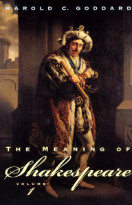 Title: The Meaning of Shakespeare, Volume 1, Author: Harold C. Goddard