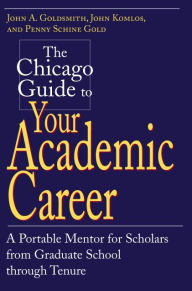 Title: The Chicago Guide to Your Academic Career: A Portable Mentor for Scholars from Graduate School through Tenure, Author: John A. Goldsmith