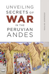 Title: Unveiling Secrets of War in the Peruvian Andes, Author: Olga M. González