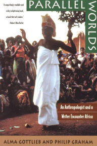 Title: Parallel Worlds: An Anthropologist and a Writer Encounter Africa / Edition 1, Author: Alma Gottlieb
