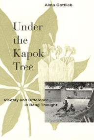 Title: Under the Kapok Tree: Identity and Difference in Beng Thought, Author: Alma Gottlieb