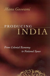 Title: Producing India: From Colonial Economy to National Space, Author: Manu Goswami