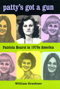Title: Patty's Got a Gun: Patricia Hearst in 1970s America, Author: William Graebner