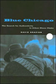 Title: Blue Chicago: The Search for Authenticity in Urban Blues Clubs, Author: David Grazian