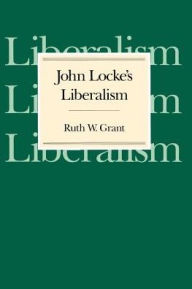 Title: John Locke's Liberalism, Author: Ruth W. Grant