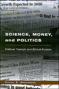Title: Science, Money, and Politics: Political Triumph and Ethical Erosion / Edition 1, Author: Daniel S. Greenberg