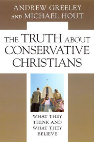 Title: The Truth about Conservative Christians: What They Think and What They Believe / Edition 1, Author: Andrew M. Greeley