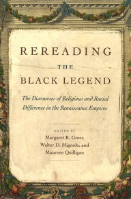 Title: Rereading the Black Legend: The Discourses of Religious and Racial Difference in the Renaissance Empires, Author: Maureen Quilligan