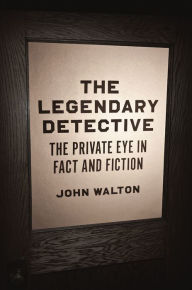 Title: The Legendary Detective: The Private Eye in Fact and Fiction, Author: John Walton