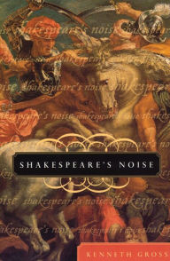 Title: Shakespeare's Noise, Author: Kenneth Gross