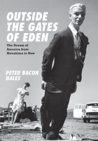 Title: Outside the Gates of Eden: The Dream of America from Hiroshima to Now, Author: Peter Bacon Hales