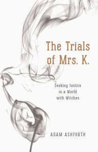Title: The Trials of Mrs. K.: Seeking Justice in a World with Witches, Author: Adam Ashforth