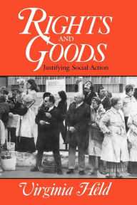 Title: Rights and Goods: Justifying Social Action / Edition 1, Author: Virginia Held